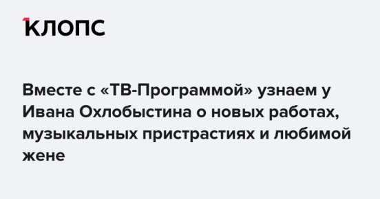 Вместе с «ТВ-Программой» узнаем у Ивана Охлобыстина о новых работах, музыкальных пристрастиях и любимой жене